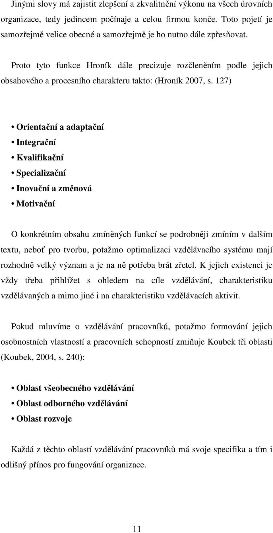 Proto tyto funkce Hroník dále precizuje rozčleněním podle jejich obsahového a procesního charakteru takto: (Hroník 2007, s.