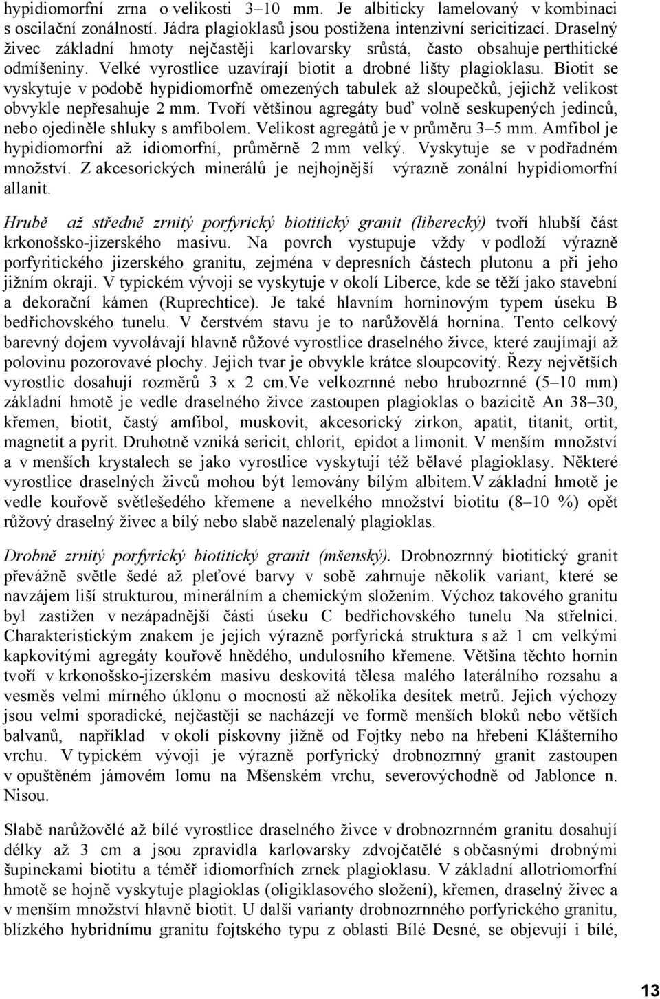 Biotit se vyskytuje v podobě hypidiomorfně omezených tabulek až sloupečků, jejichž velikost obvykle nepřesahuje 2 mm.