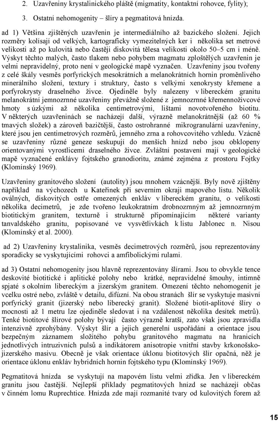 Jejich rozměry kolísají od velkých, kartograficky vymezitelných ker i několika set metrové velikosti až po kulovitá nebo častěji diskovitá tělesa velikosti okolo 50 5 cm i méně.