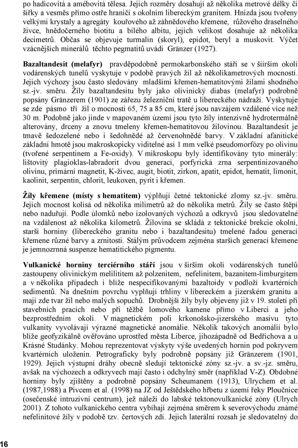 Občas se objevuje turmalín (skoryl), epidot, beryl a muskovit. Výčet vzácnějších minerálů těchto pegmatitů uvádí Gränzer (1927).