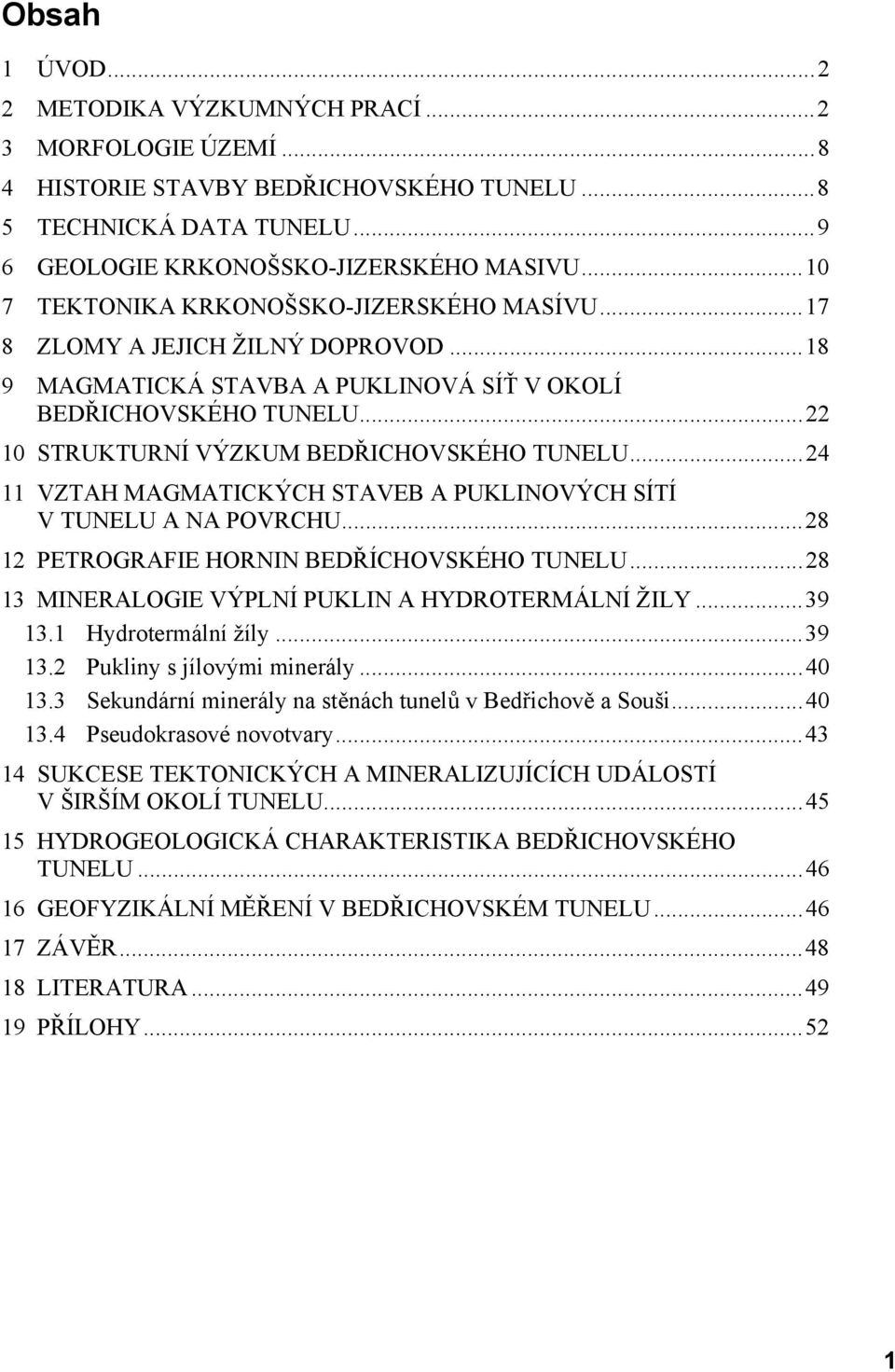 ..24 11 VZTAH MAGMATICKÝCH STAVEB A PUKLINOVÝCH SÍTÍ V TUNELU A NA POVRCHU...28 12 PETROGRAFIE HORNIN BEDŘÍCHOVSKÉHO TUNELU...28 13 MINERALOGIE VÝPLNÍ PUKLIN A HYDROTERMÁLNÍ ŽILY...39 13.