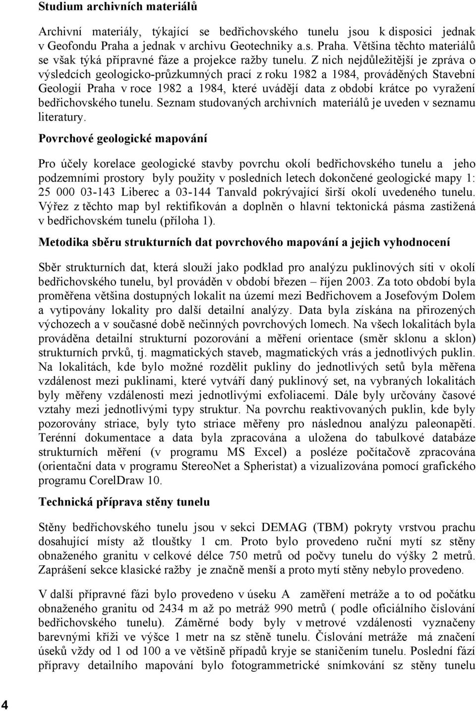 Z nich nejdůležitější je zpráva o výsledcích geologicko-průzkumných prací z roku 1982 a 1984, prováděných Stavební Geologií Praha v roce 1982 a 1984, které uvádějí data z období krátce po vyražení