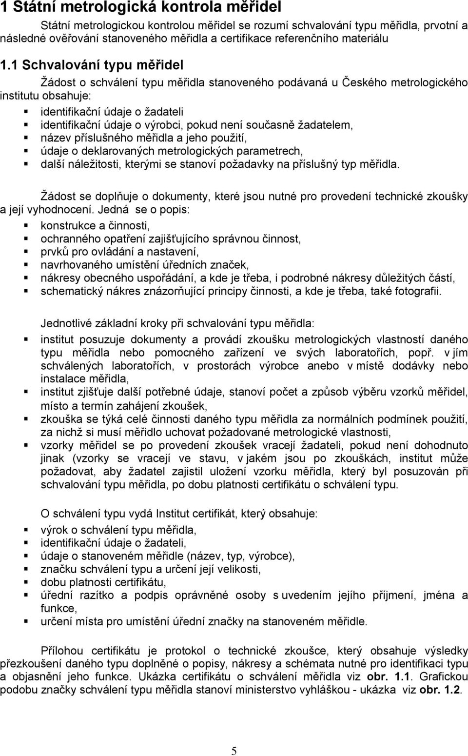 současně žadatelem, název příslušného měřidla a jeho použití, údaje o deklarovaných metrologických parametrech, další náležitosti, kterými se stanoví požadavky na příslušný typ měřidla.