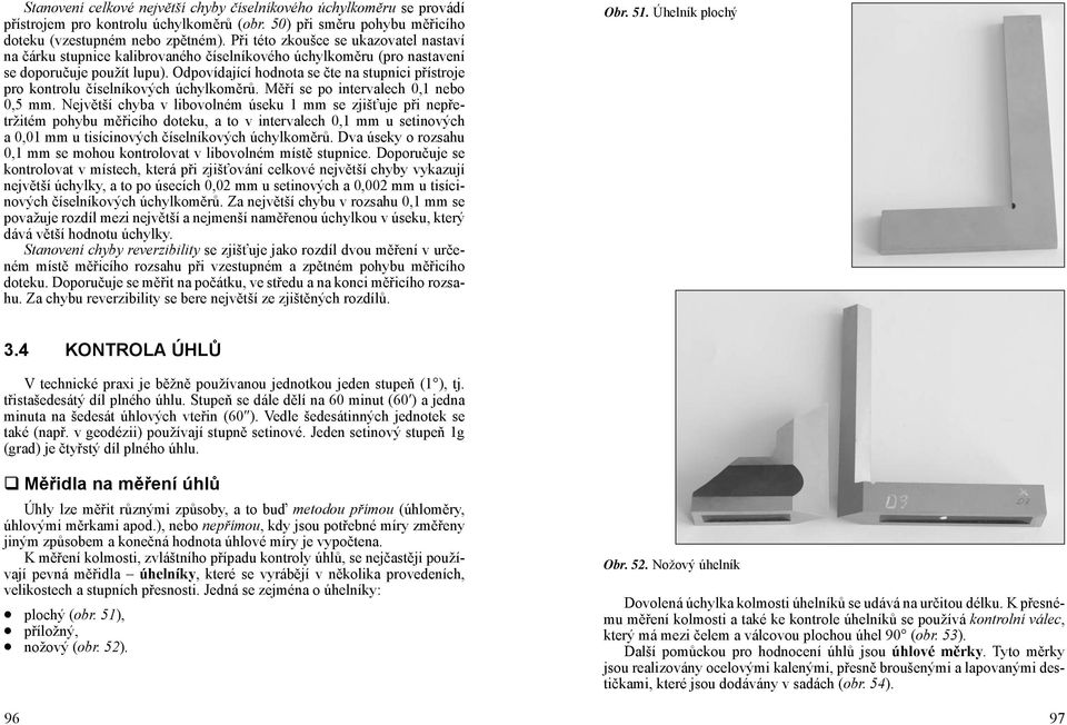 Odpovídající hodnota se čte na stupnici přístroje pro kontrolu číselníkových úchylkoměrů. Měří se po intervalech 0,1 nebo 0,5 mm.