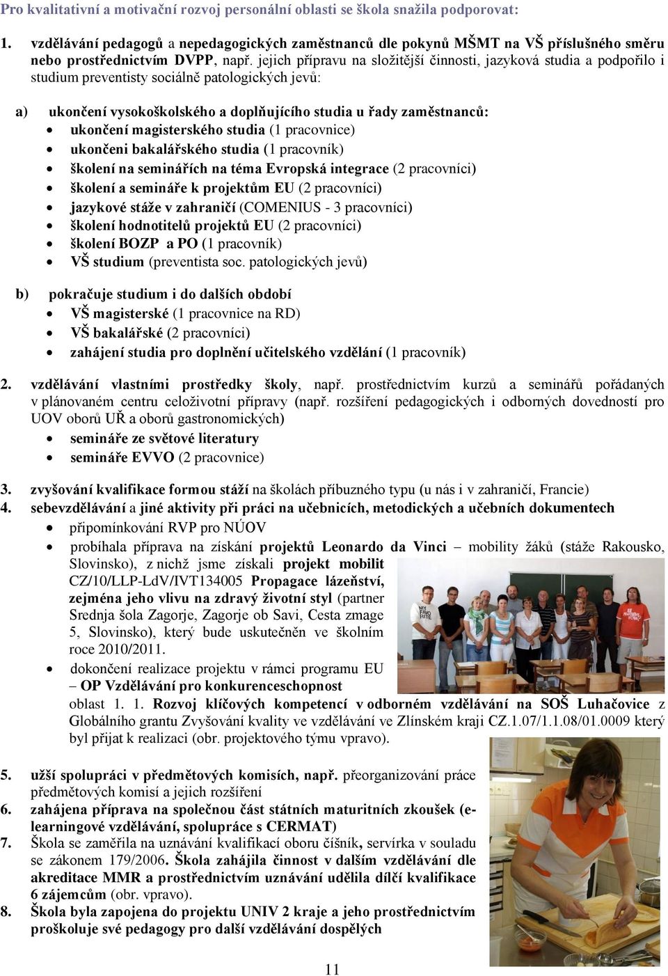 jejich přípravu na sloţitější činnosti, jazyková studia a podpořilo i studium preventisty sociálně patologických jevů: a) ukončení vysokoškolského a doplňujícího studia u řady zaměstnanců: ukončení