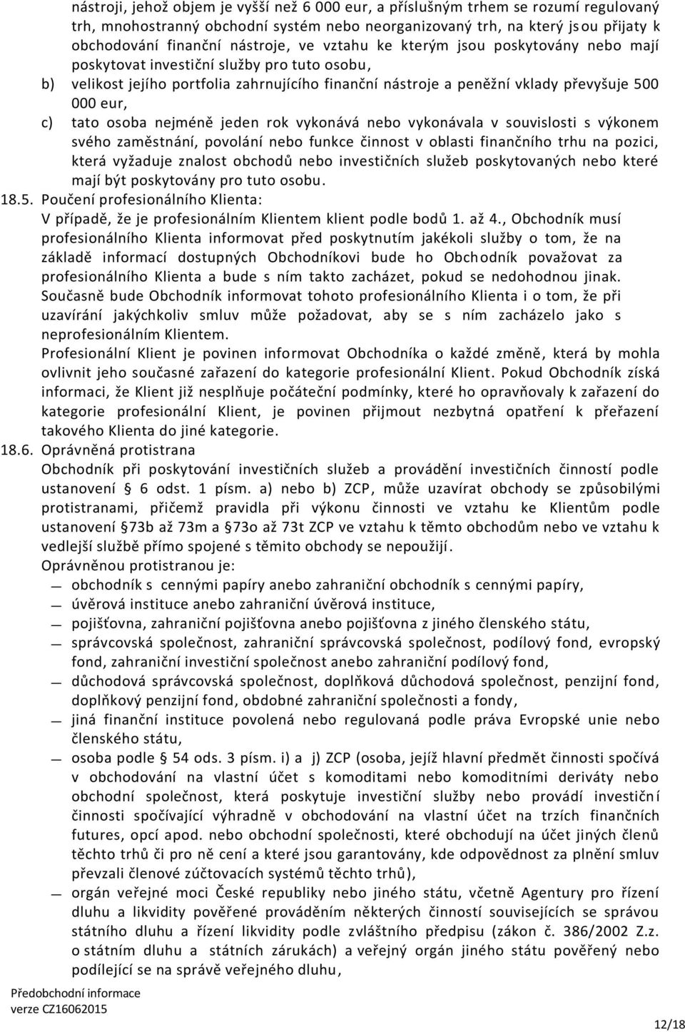 eur, c) tato osoba nejméně jeden rok vykonává nebo vykonávala v souvislosti s výkonem svého zaměstnání, povolání nebo funkce činnost v oblasti finančního trhu na pozici, která vyžaduje znalost