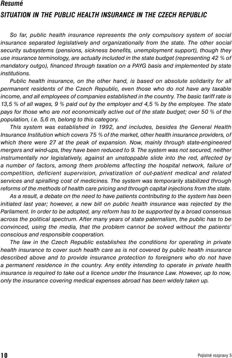 The oher social securiy subsysems (pensions, sickness benefis, unemploymen suppor, hough hey use insurance erminology, are acually included in he sae budge (represening 42 % of mandaory ougo,