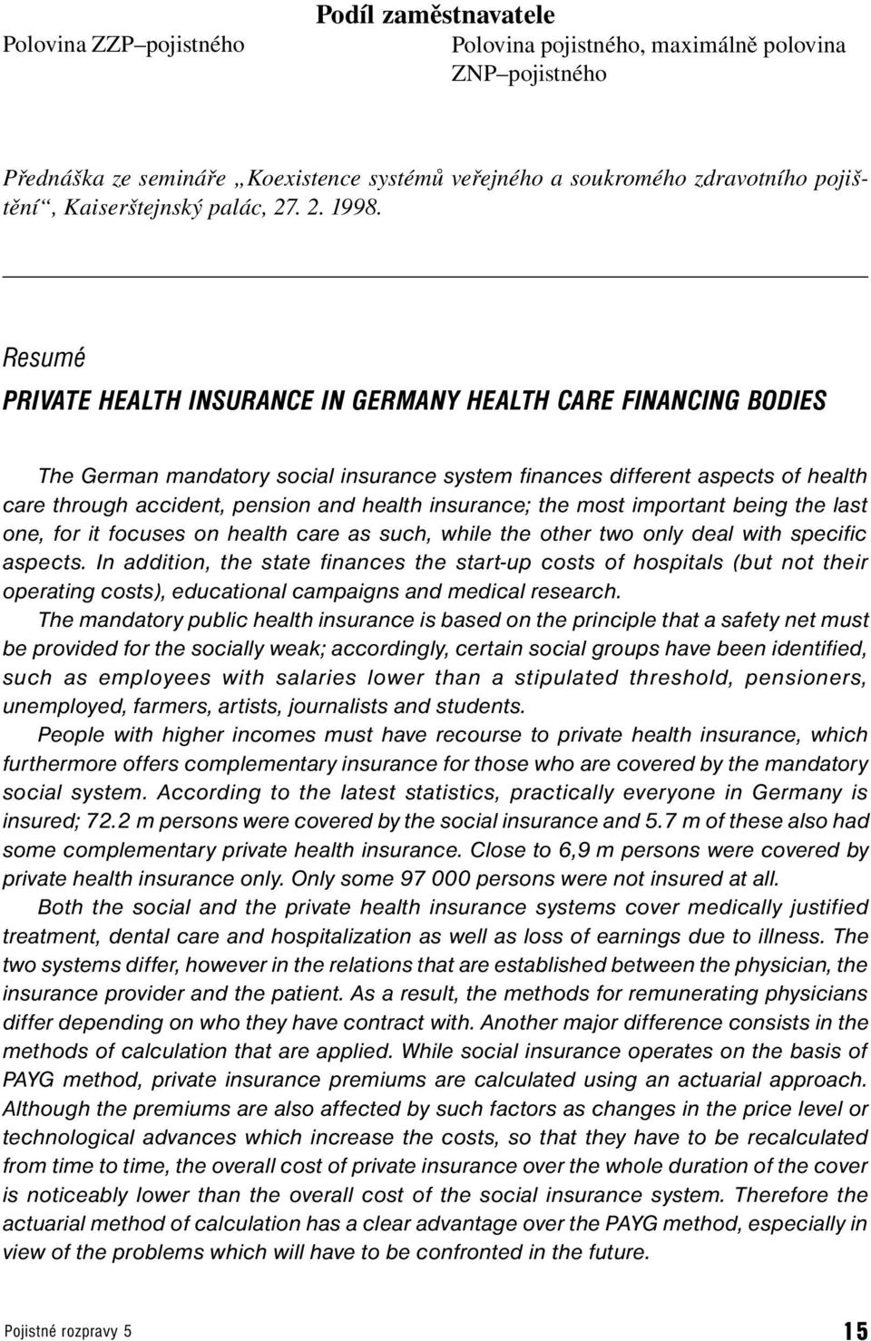Resumé PRIVATE HEALTH INSURANCE IN GERMANY HEALTH CARE FINANCING BODIES The German mandaory social insurance sysem finances differen aspecs of healh care hrough acciden, pension and healh insurance;