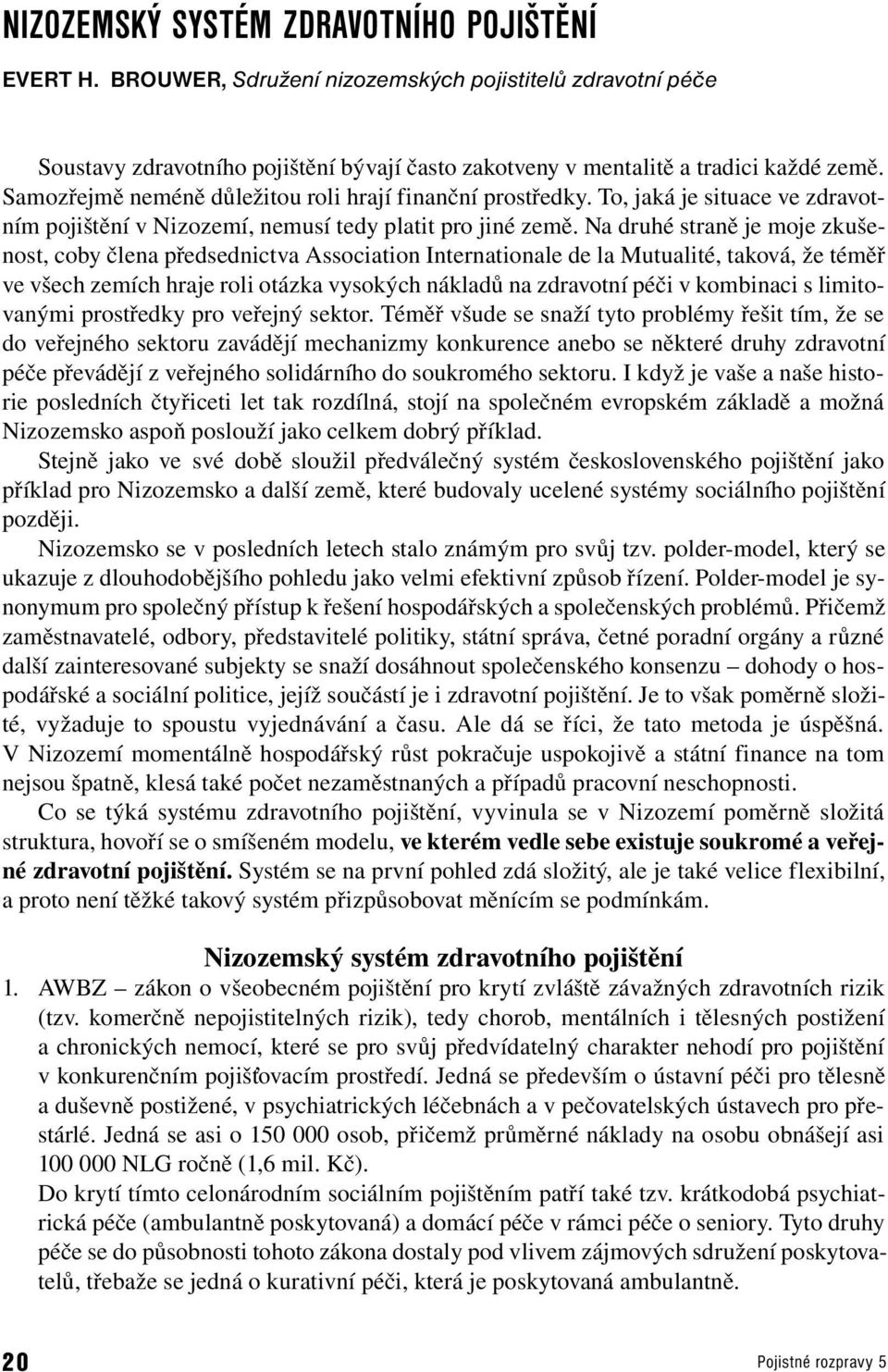 Na druhé sraně je moje zkušenos, coby člena předsednicva Associaion Inernaionale de la Muualié, aková, že éměř ve všech zemích hraje roli oázka vysokých nákladů na zdravoní péči v kombinaci s