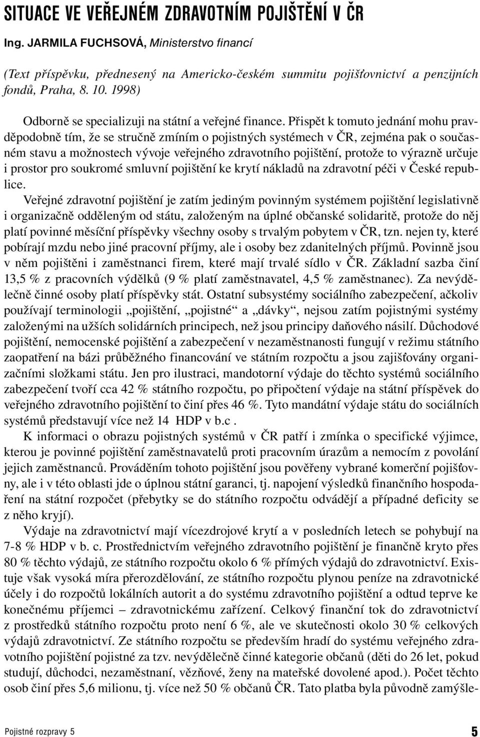 Přispě k omuo jednání mohu pravděpodobně ím, že se sručně zmíním o pojisných sysémech v ČR, zejména pak o současném savu a možnosech vývoje veřejného zdravoního pojišění, proože o výrazně určuje i