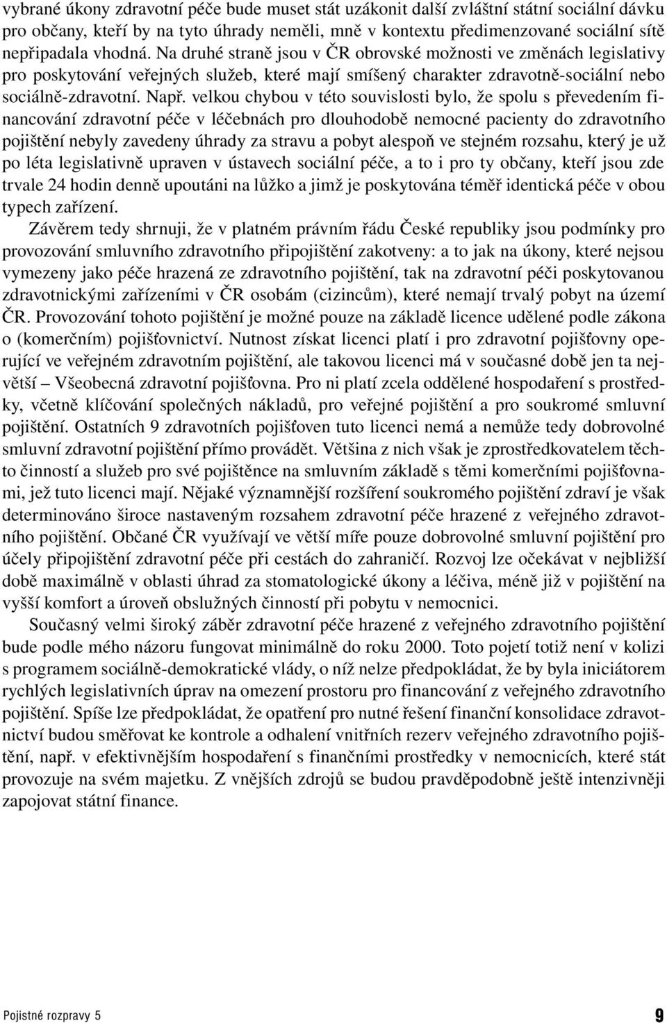 velkou chybou v éo souvislosi bylo, že spolu s převedením financování zdravoní péče v léčebnách pro dlouhodobě nemocné pacieny do zdravoního pojišění nebyly zavedeny úhrady za sravu a poby alespoň ve