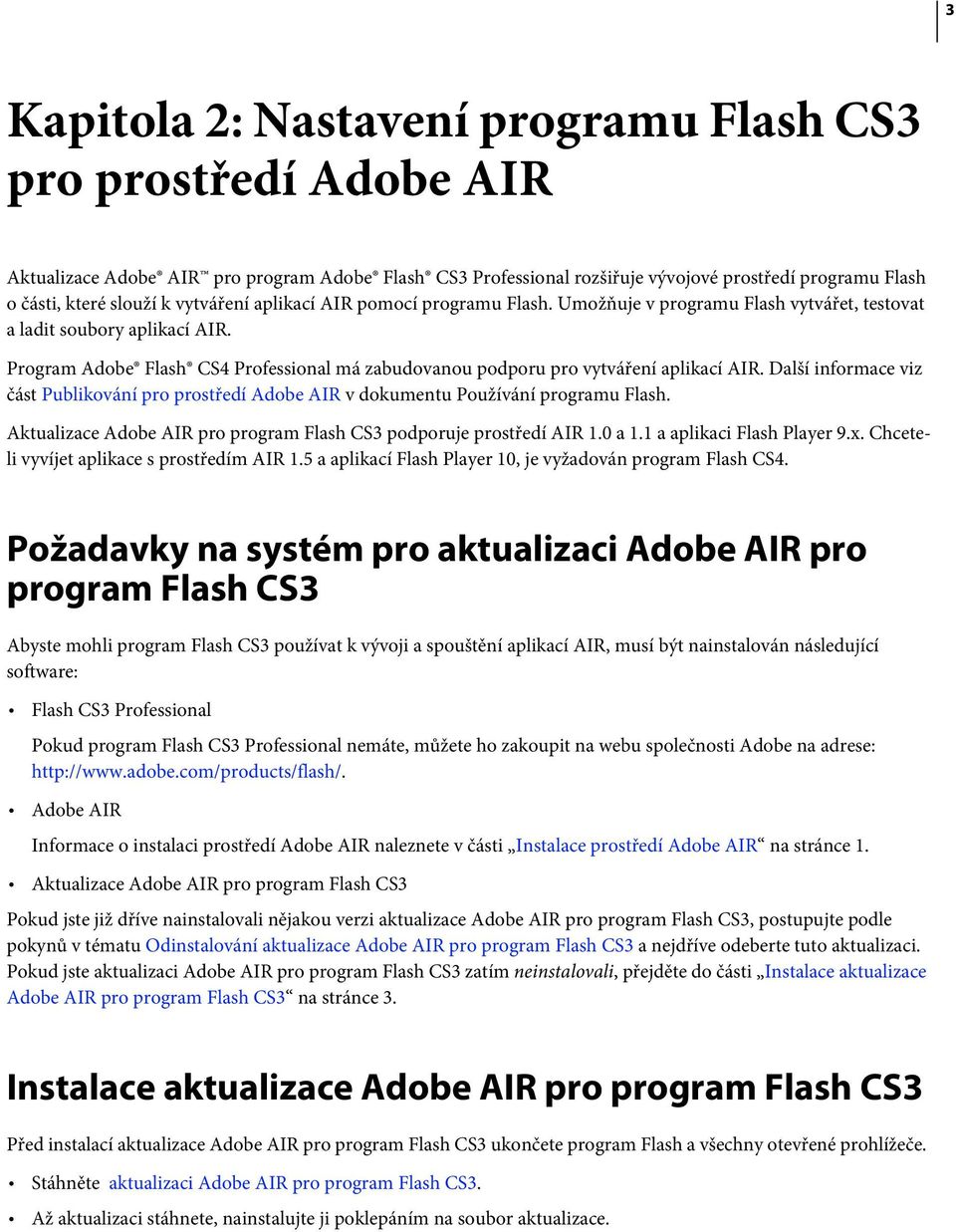Program Adobe Flash CS4 Professional má zabudovanou podporu pro vytváření aplikací AIR. Další informace viz část Publikování pro prostředí Adobe AIR v dokumentu Používání programu Flash.