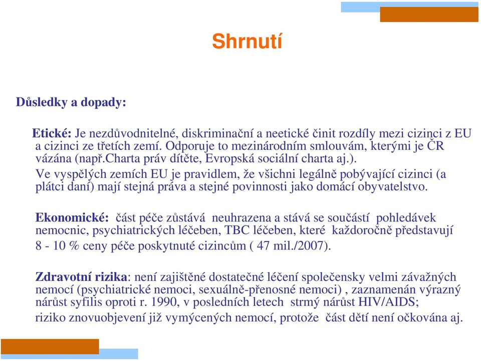 Ve vyspělých zemích EU je pravidlem, že všichni legálně pobývající cizinci (a plátci daní) mají stejná práva a stejné povinnosti jako domácí obyvatelstvo.