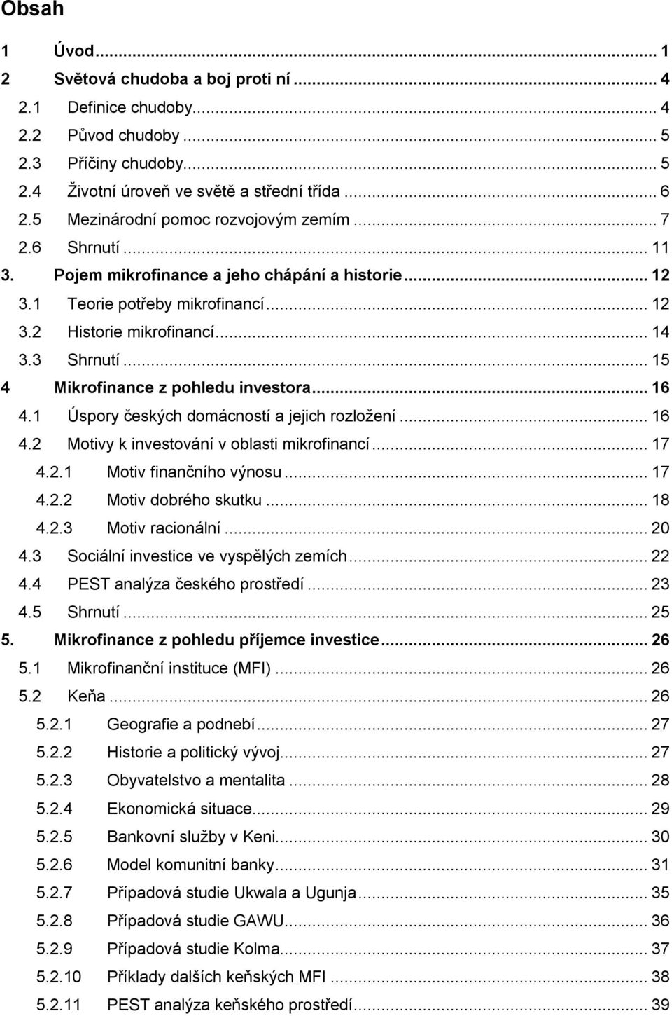 ..15 4 Mikrofinance z pohledu investora...16 4.1 Úspory českých domácností a jejich rozložení...16 4.2 Motivy k investování v oblasti mikrofinancí...17 4.2.1 Motiv finančního výnosu...17 4.2.2 Motiv dobrého skutku.