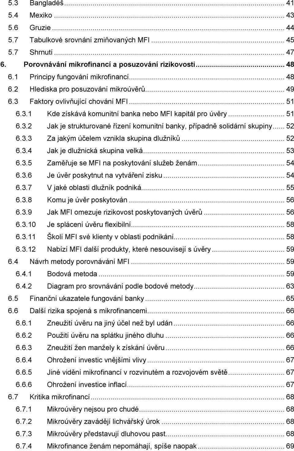 ..52 6.3.3 Za jakým účelem vznikla skupina dlužníků...52 6.3.4 Jak je dlužnická skupina velká...53 6.3.5 Zaměřuje se MFI na poskytování služeb ženám...54 6.3.6 Je úvěr poskytnut na vytváření zisku.