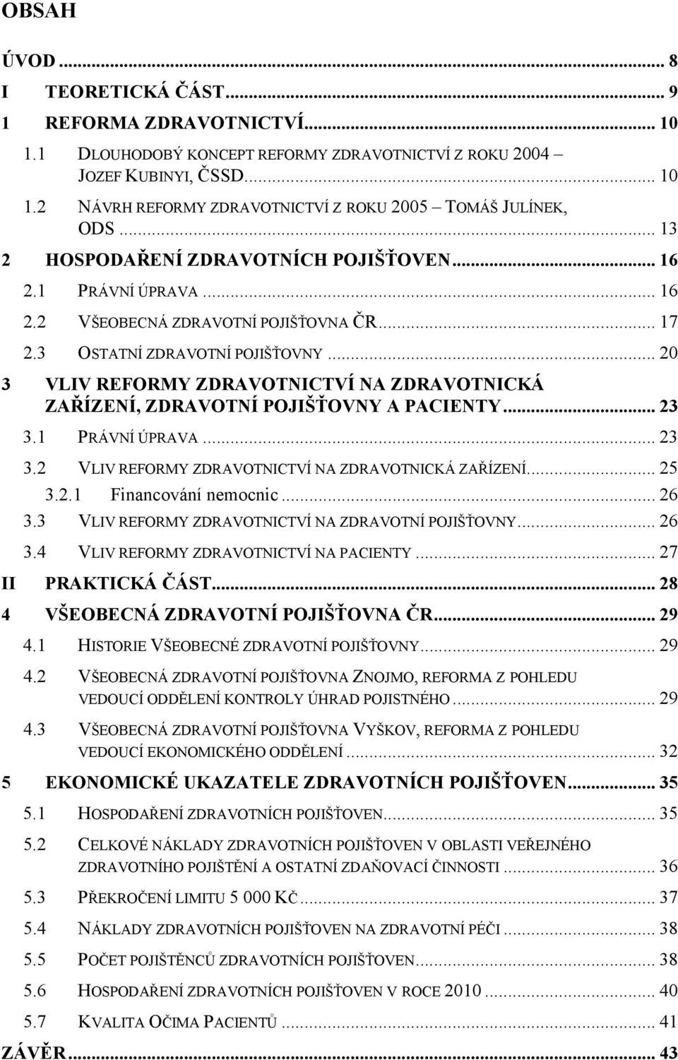 .. 20 3 VLIV REFORMY ZDRAVOTNICTVÍ NA ZDRAVOTNICKÁ ZAŘÍZENÍ, ZDRAVOTNÍ POJIŠŤOVNY A PACIENTY... 23 3.1 PRÁVNÍ ÚPRAVA... 23 3.2 VLIV REFORMY ZDRAVOTNICTVÍ NA ZDRAVOTNICKÁ ZAŘÍZENÍ... 25 3.2.1 Financování nemocnic.