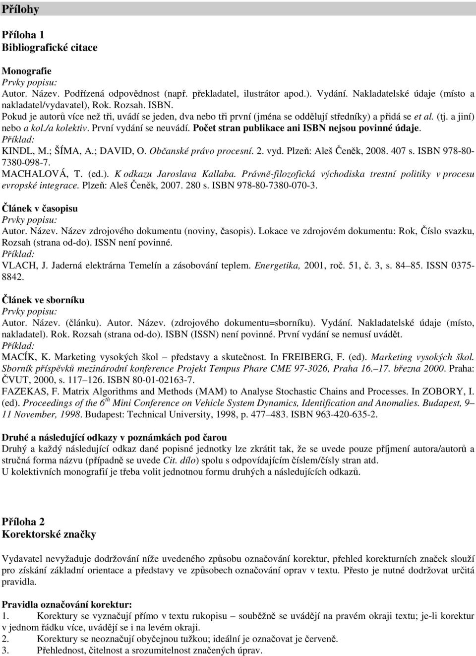 a jiní) nebo a kol./a kolektiv. První vydání se neuvádí. Počet stran publikace ani ISBN nejsou povinné údaje. Příklad: KINDL, M.; ŠÍMA, A.; DAVID, O. Občanské právo procesní. 2. vyd. Plzeň: Aleš Čeněk, 2008.