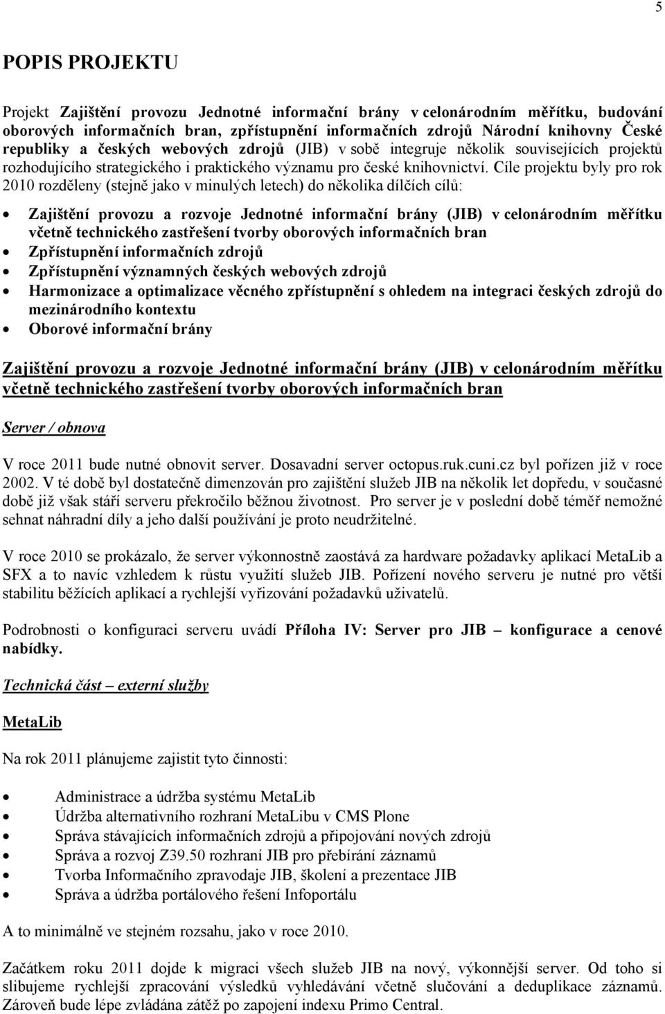 Cíle projektu byly pro rok 2010 rozděleny (stejně jako v minulých letech) do několika dílčích cílů: Zajištění provozu a rozvoje Jednotné informační brány (JIB) v celonárodním měřítku včetně