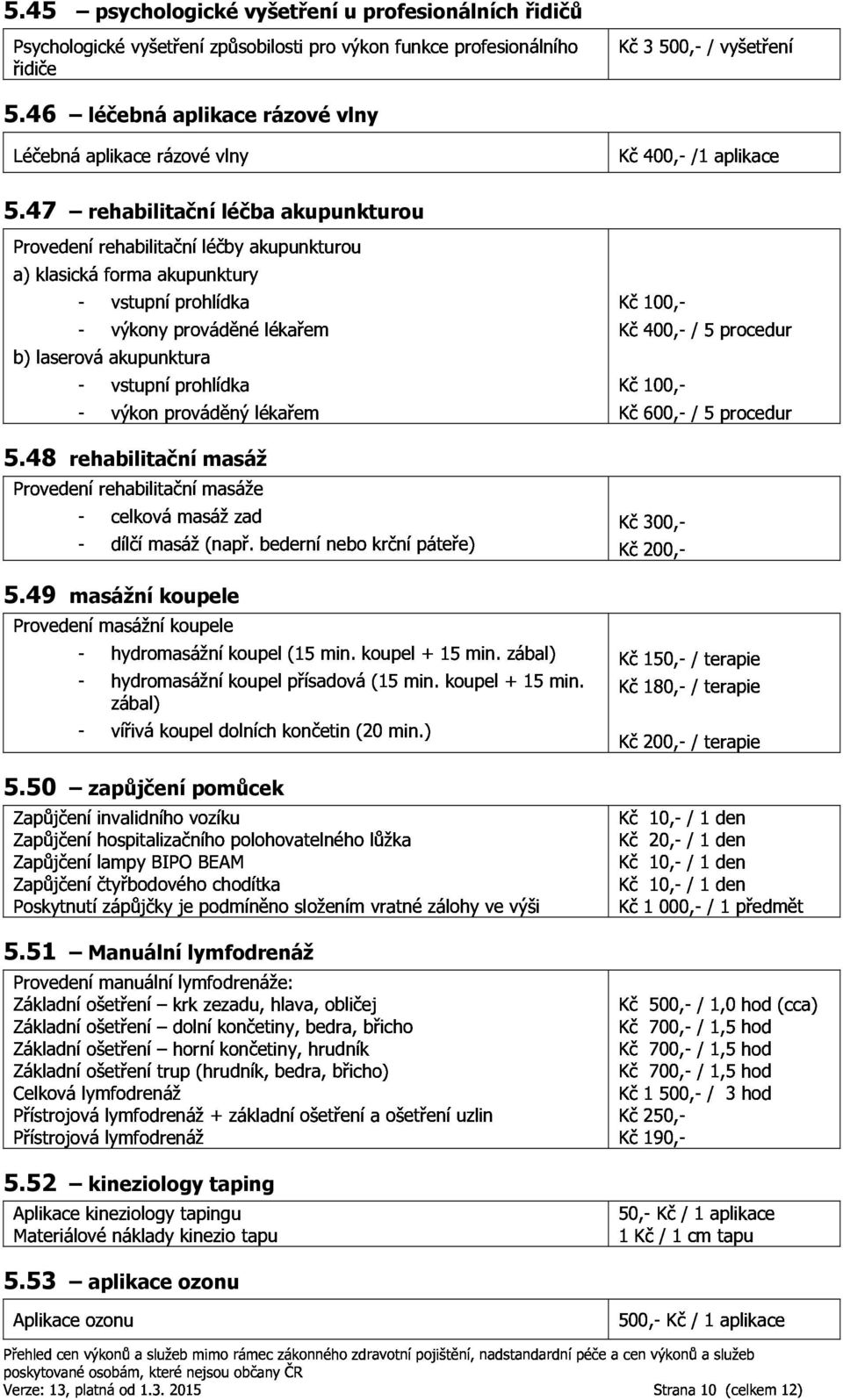 Provedenírehabilitačnímasáže Kč600, /5procedur celkovámasážzad dílčímasáž(např.bedernínebokrčnípáteře) Kč300, Provedenímasážníkoupele Kč200, hydromasážníkoupel(15min.koupel+15min.