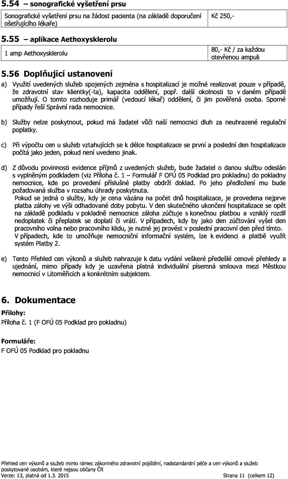 otomtorozhodujeprimář(vedoucílékař)oddělení,čijimpověřenáosoba.sporné žezdravotnístavklientky( ta),kapacitaoddělení,popř.dalšíokolnostitovdanémpřípadě 5.56 poplatky.