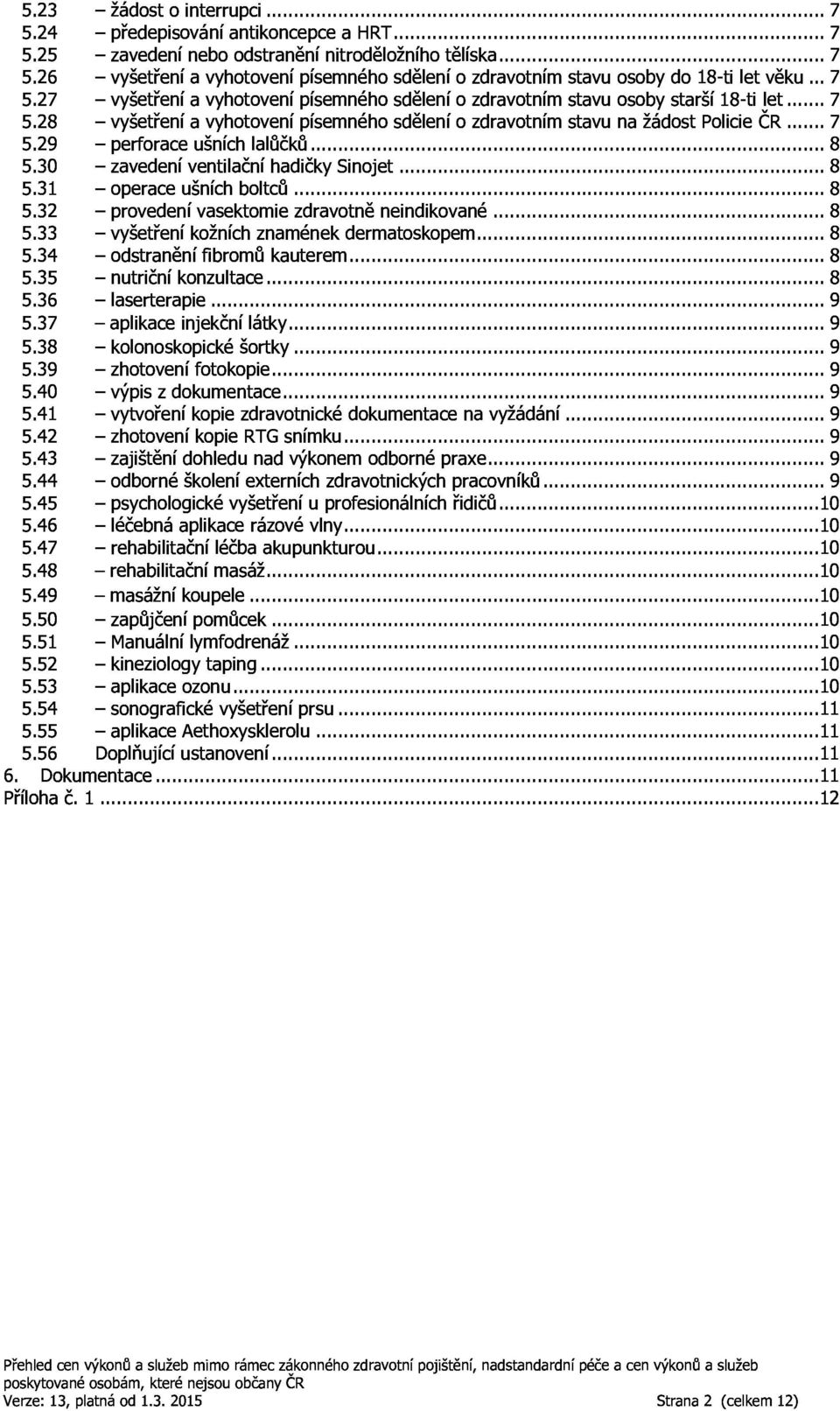 34 zavedeníventilačníhadičkysinojet...8 5.35 operaceušníchboltců...8 5.36 provedenívasektomiezdravotněneindikované...8 5.37 vyšetřeníkožníchznaménekdermatoskopem...8 5.38 odstraněnífibromůkauterem.