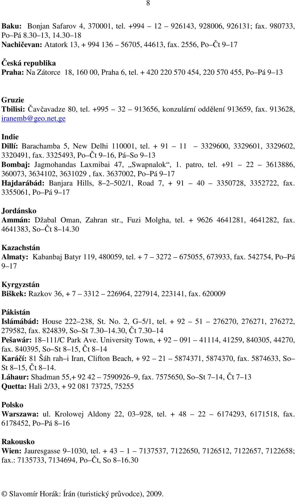 +995 32 913656, konzulární oddělení 913659, fax. 913628, iranemb@geo.net.ge Indie Dillí: Barachamba 5, New Delhi 110001, tel. + 91 11 3329600, 3329601, 3329602, 3320491, fax.
