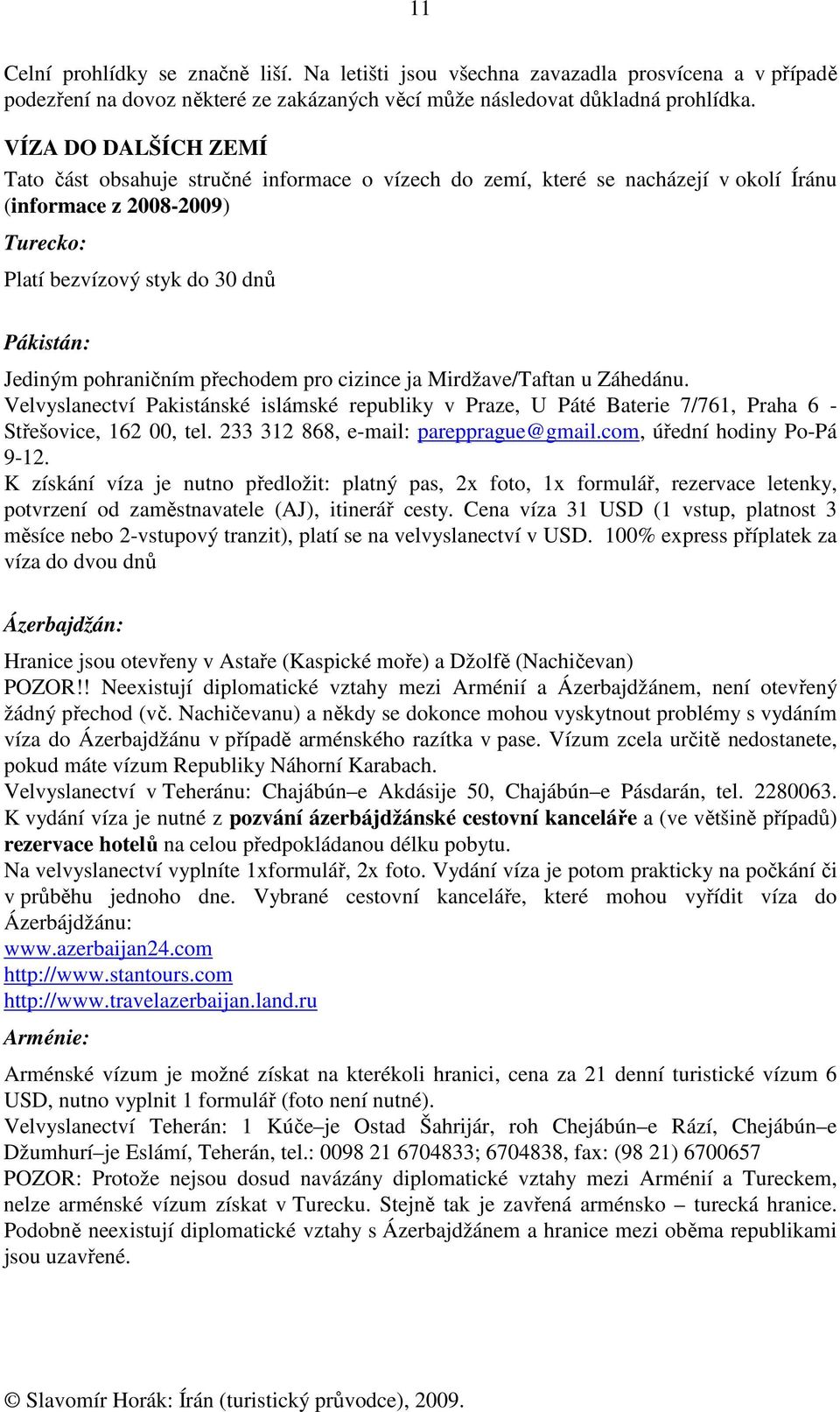 pohraničním přechodem pro cizince ja Mirdžave/Taftan u Záhedánu. Velvyslanectví Pakistánské islámské republiky v Praze, U Páté Baterie 7/761, Praha 6 - Střešovice, 162 00, tel.