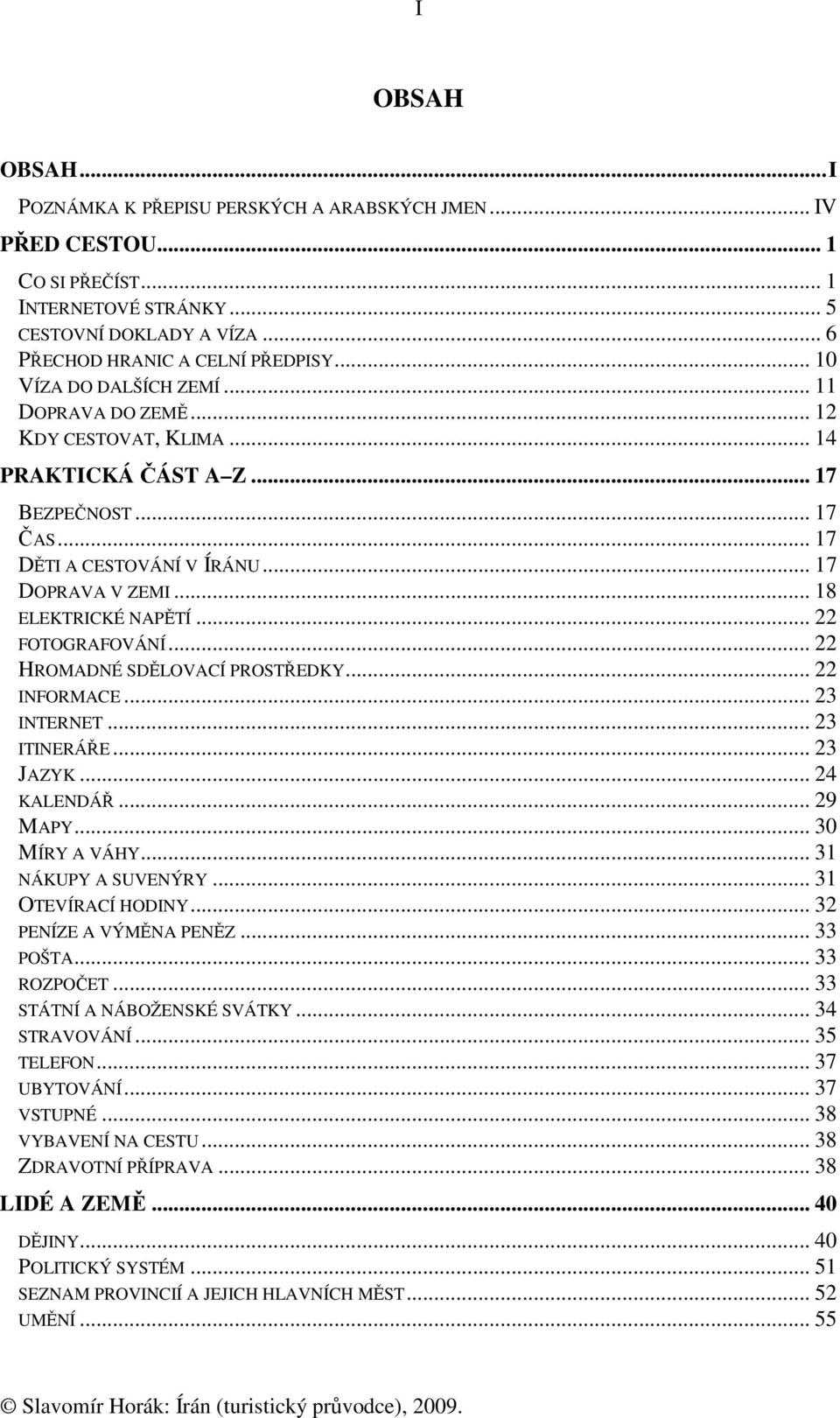 .. 18 ELEKTRICKÉ NAPĚTÍ... 22 FOTOGRAFOVÁNÍ... 22 HROMADNÉ SDĚLOVACÍ PROSTŘEDKY... 22 INFORMACE... 23 INTERNET... 23 ITINERÁŘE... 23 JAZYK... 24 KALENDÁŘ... 29 MAPY... 30 MÍRY A VÁHY.