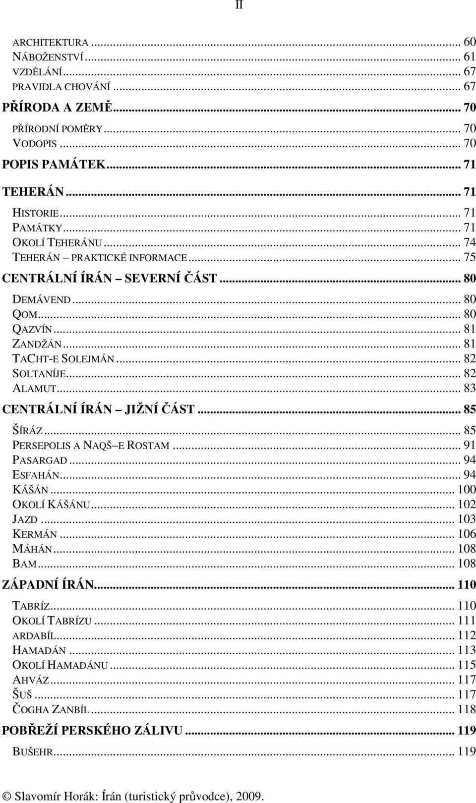 .. 83 CENTRÁLNÍ ÍRÁN JIŽNÍ ČÁST... 85 ŠÍRÁZ... 85 PERSEPOLIS A NAQŠ E ROSTAM... 91 PASARGAD... 94 ESFAHÁN... 94 KÁŠÁN... 100 OKOLÍ KÁŠÁNU... 102 JAZD... 103 KERMÁN... 106 MÁHÁN... 108 BAM.
