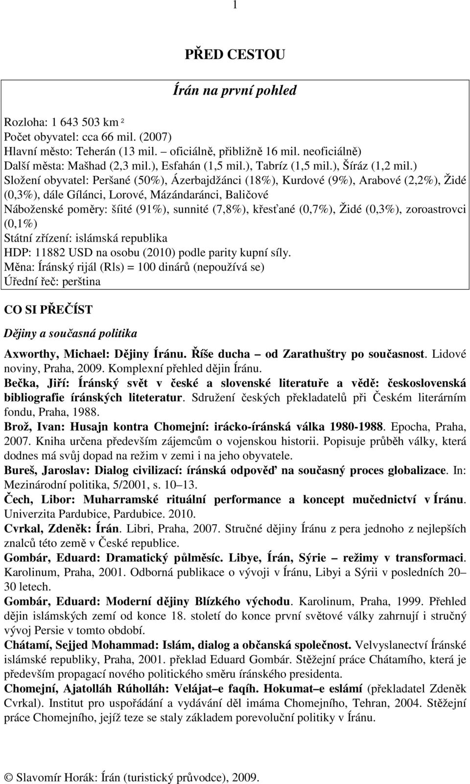 ) Složení obyvatel: Peršané (50%), Ázerbajdžánci (18%), Kurdové (9%), Arabové (2,2%), Židé (0,3%), dále Gílánci, Lorové, Mázándaránci, Baličové Náboženské poměry: šíité (91%), sunnité (7,8%),