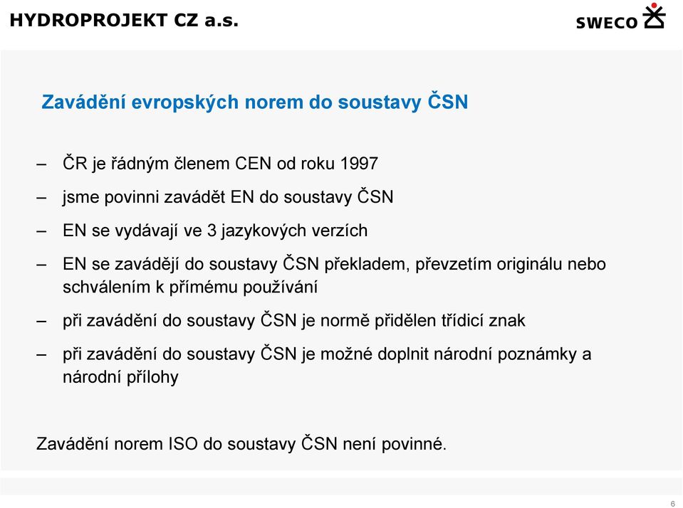 originálu nebo schválením k přímému používání při zavádění do soustavy ČSN je normě přidělen třídicí znak při