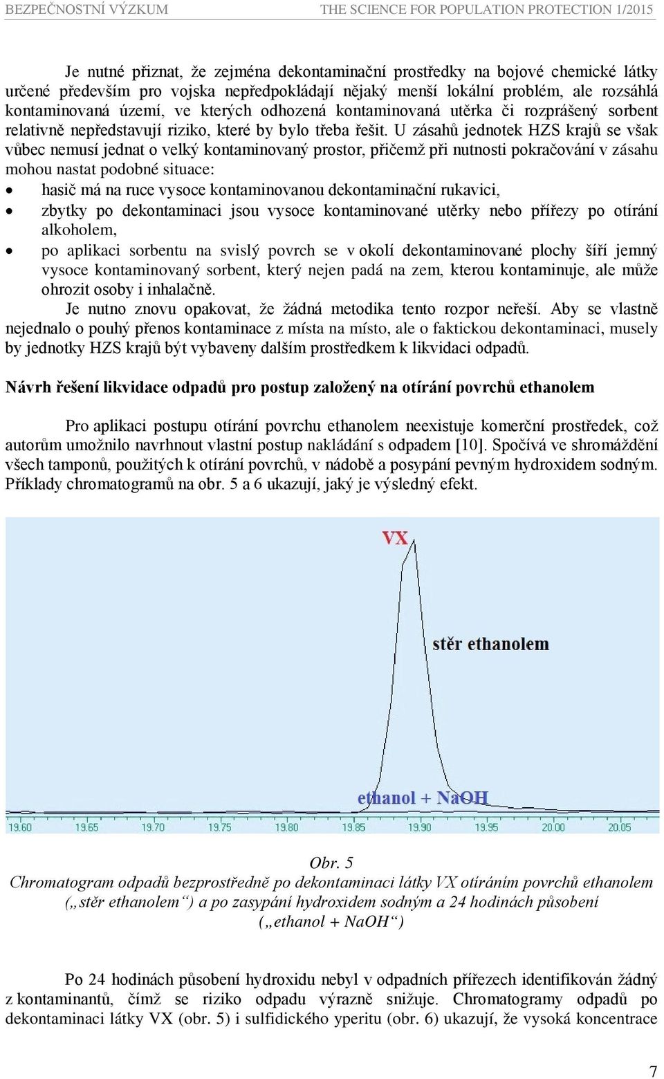 U zásahů jednotek HZS krajů se však vůbec nemusí jednat o velký kontaminovaný prostor, přičemž při nutnosti pokračování v zásahu mohou nastat podobné situace: hasič má na ruce vysoce kontaminovanou