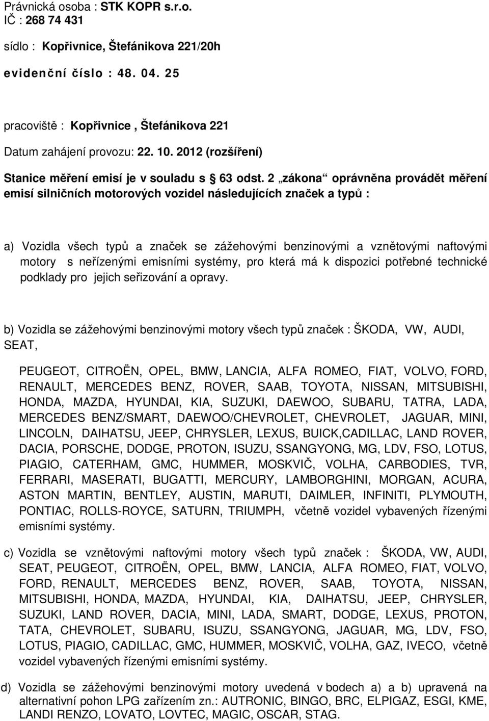2 zákona oprávněna provádět měření emisí silničních motorových vozidel následujících značek a typů : a) Vozidla všech typů a značek se zážehovými benzinovými a vznětovými naftovými motory s