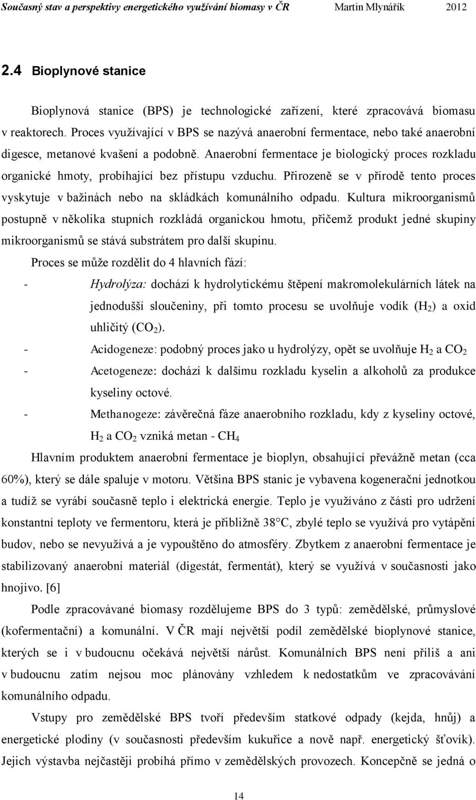 Anaerobní fermentace je biologický proces rozkladu organické hmoty, probíhající bez přístupu vzduchu. Přirozeně se v přírodě tento proces vyskytuje v bažinách nebo na skládkách komunálního odpadu.