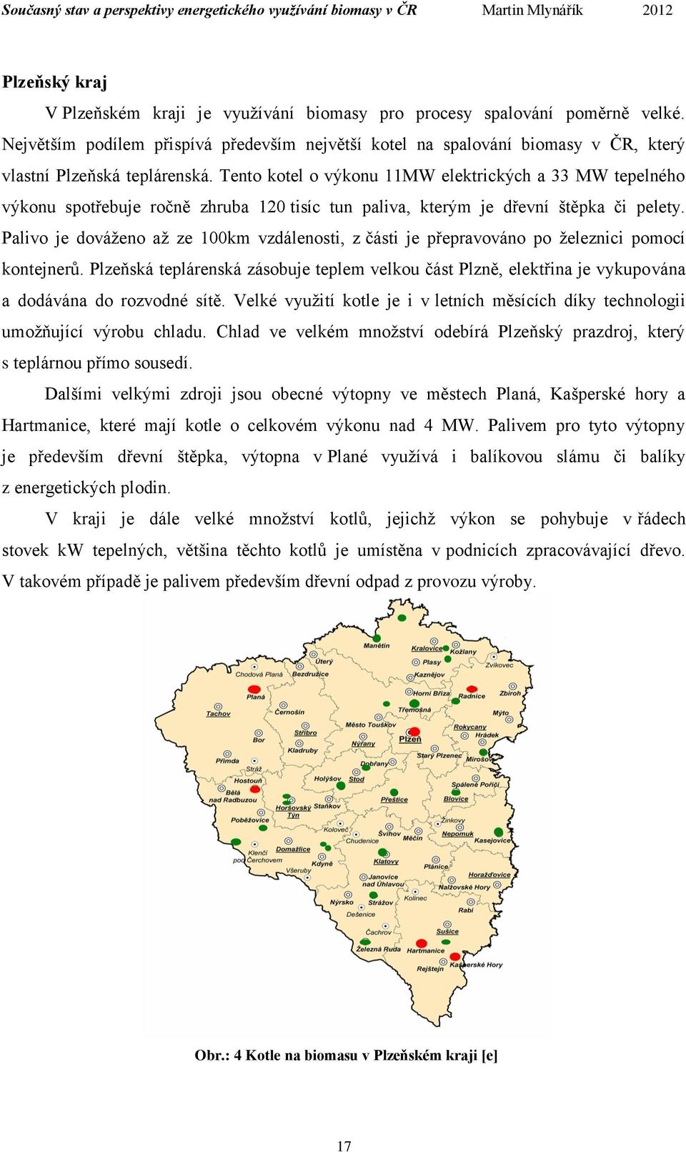 Tento kotel o výkonu 11MW elektrických a 33 MW tepelného výkonu spotřebuje ročně zhruba 120 tisíc tun paliva, kterým je dřevní štěpka či pelety.