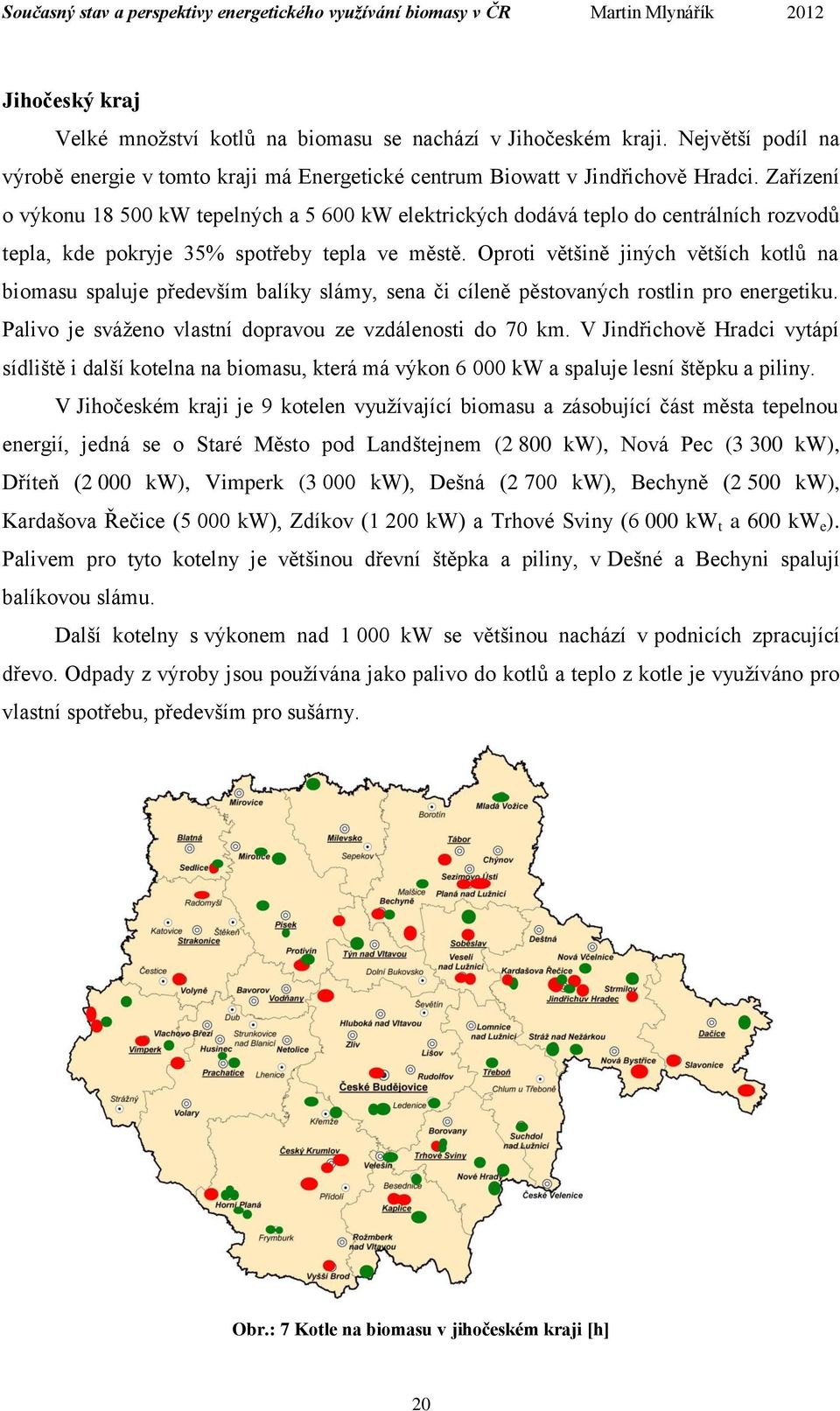 Oproti většině jiných větších kotlů na biomasu spaluje především balíky slámy, sena či cíleně pěstovaných rostlin pro energetiku. Palivo je sváženo vlastní dopravou ze vzdálenosti do 70 km.