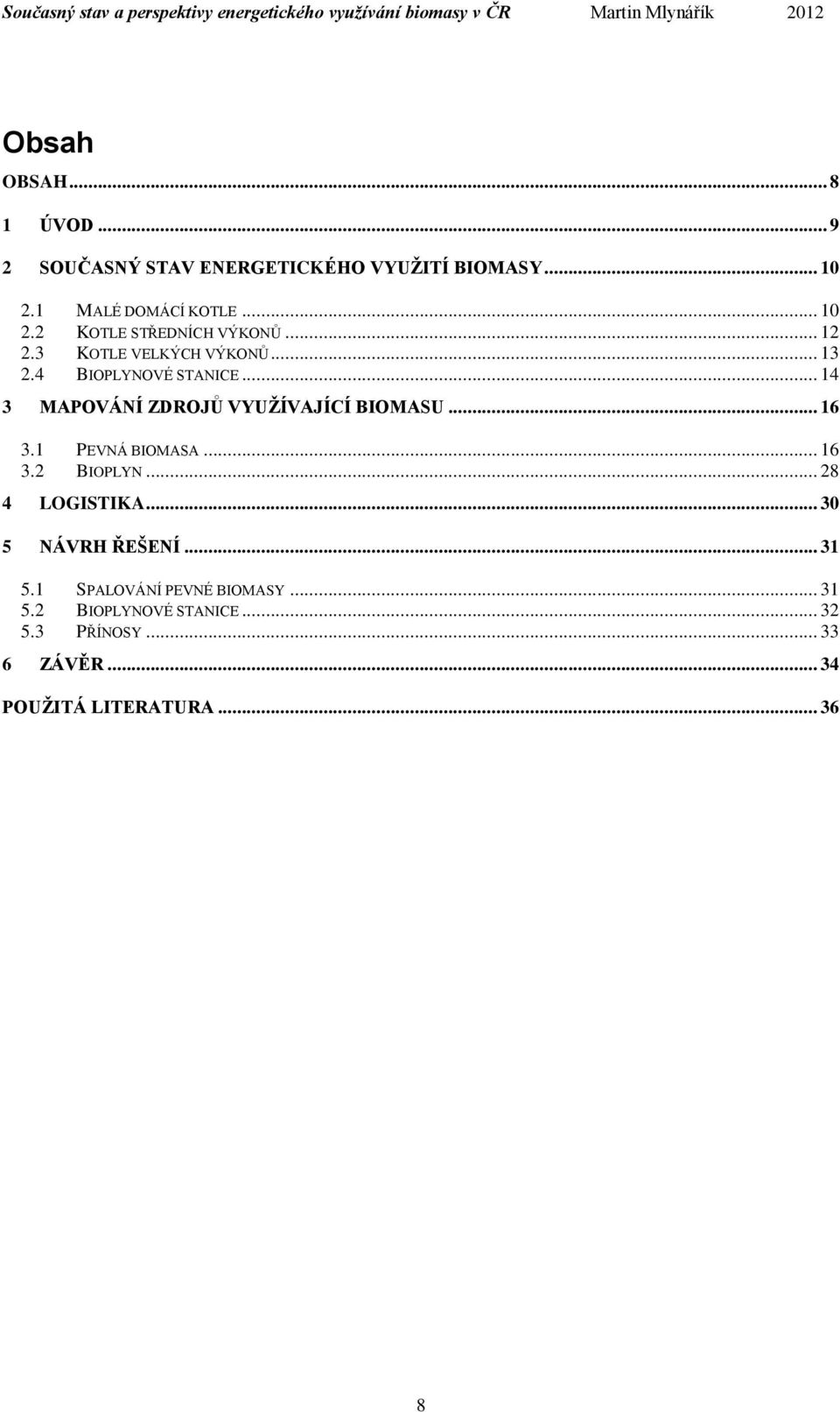 1 PEVNÁ BIOMASA... 16 3.2 BIOPLYN... 28 4 LOGISTIKA... 30 5 NÁVRH ŘEŠENÍ... 31 5.1 SPALOVÁNÍ PEVNÉ BIOMASY.