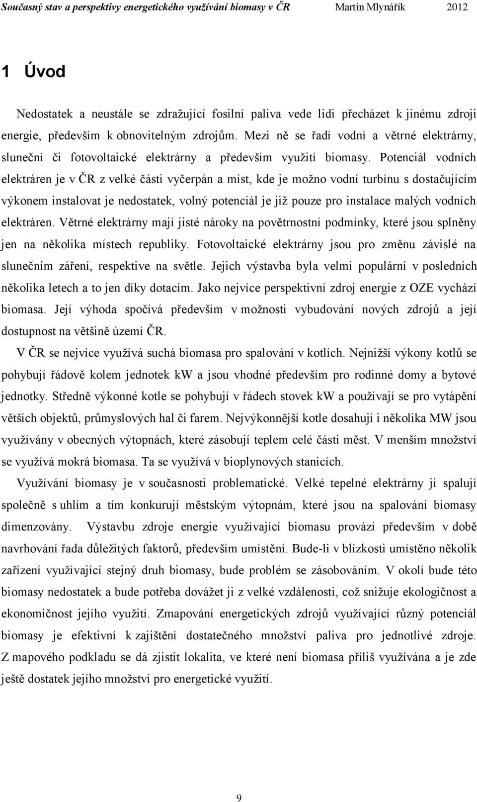 Potenciál vodních elektráren je v ČR z velké části vyčerpán a míst, kde je možno vodní turbínu s dostačujícím výkonem instalovat je nedostatek, volný potenciál je již pouze pro instalace malých