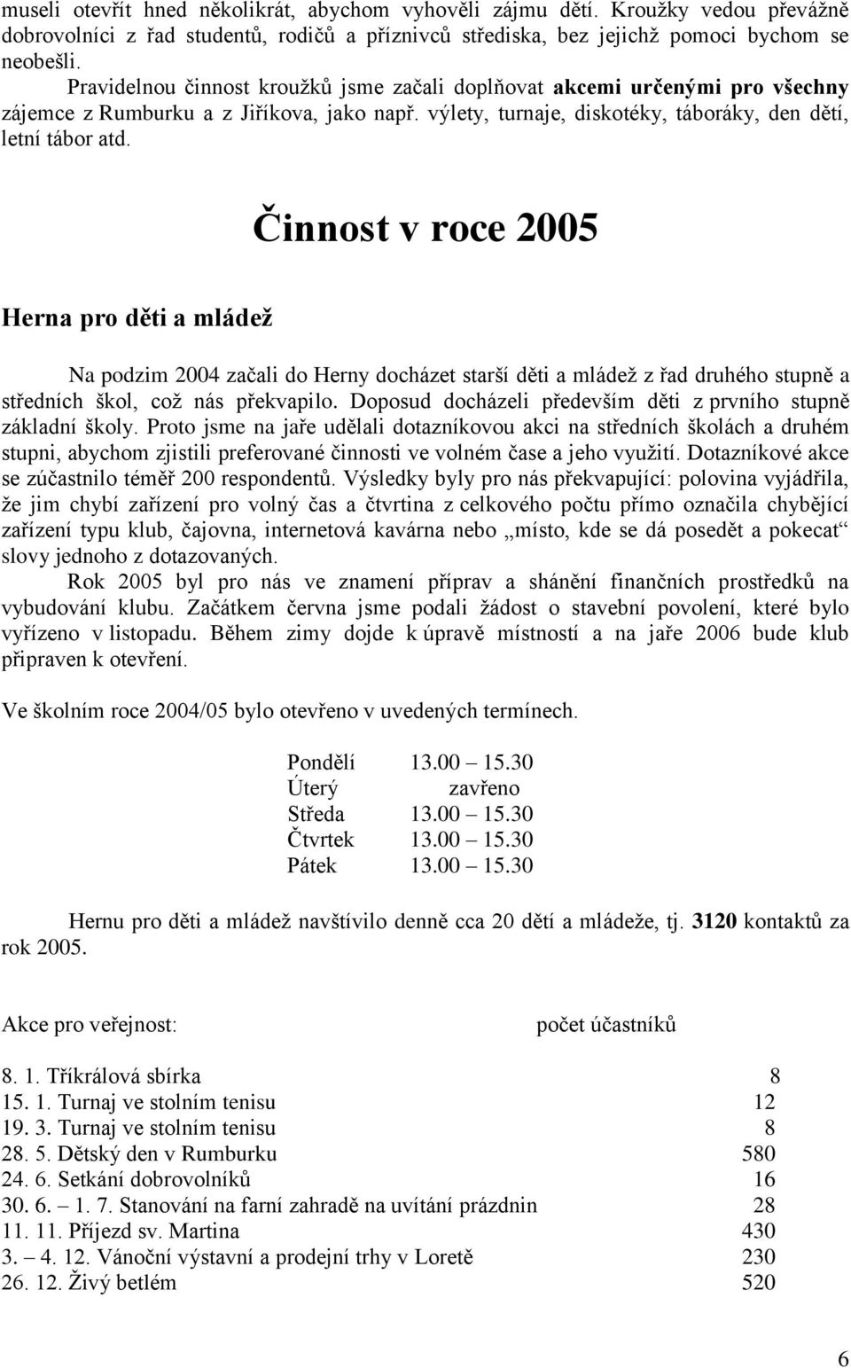 Činnost v roce 2005 Herna pro děti a mládež Na podzim 2004 začali do Herny docházet starší děti a mládeţ z řad druhého stupně a středních škol, coţ nás překvapilo.