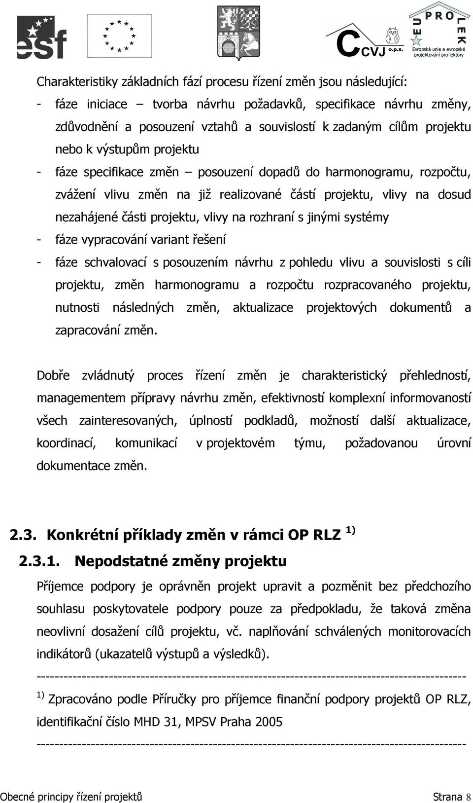 vlivy na rozhraní s jinými systémy - fáze vypracování variant řešení - fáze schvalovací s posouzením návrhu z pohledu vlivu a souvislosti s cíli projektu, změn harmonogramu a rozpočtu rozpracovaného