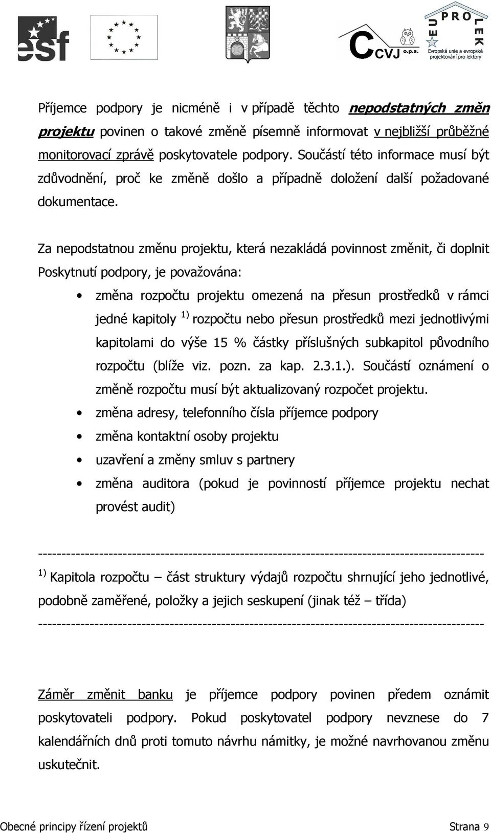 Za nepodstatnou změnu projektu, která nezakládá povinnost změnit, či doplnit Poskytnutí podpory, je považována: změna rozpočtu projektu omezená na přesun prostředků v rámci jedné kapitoly 1) rozpočtu