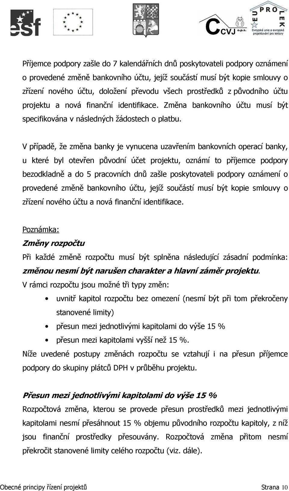 V případě, že změna banky je vynucena uzavřením bankovních operací banky, u které byl otevřen původní účet projektu, oznámí to příjemce podpory bezodkladně a do 5 pracovních dnů zašle poskytovateli