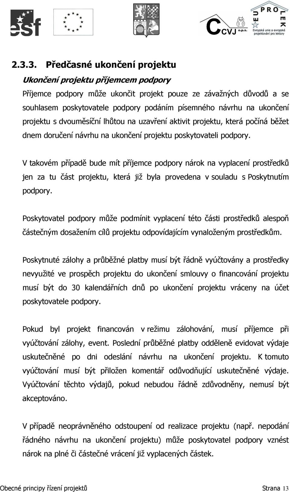 V takovém případě bude mít příjemce podpory nárok na vyplacení prostředků jen za tu část projektu, která již byla provedena v souladu s Poskytnutím podpory.