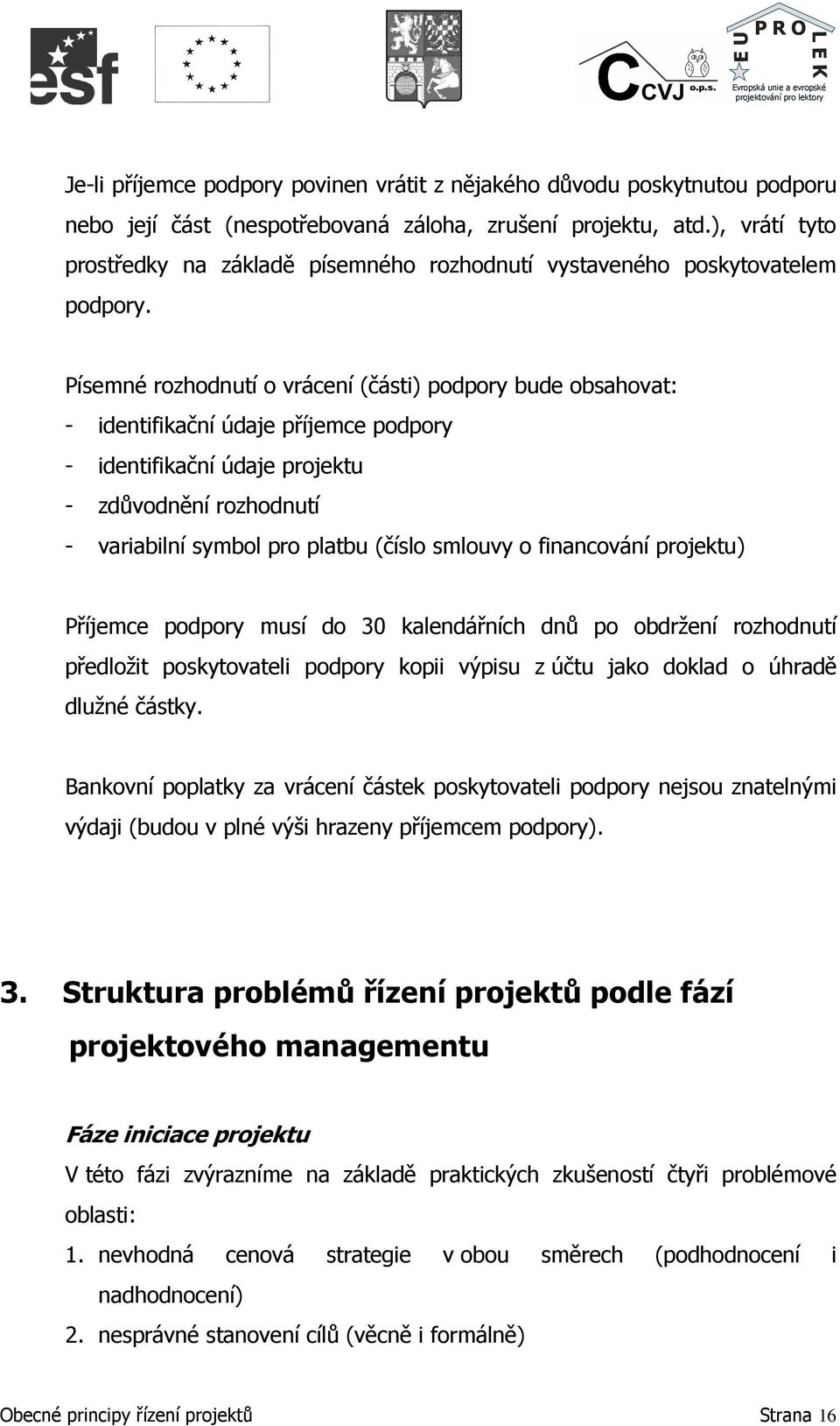 Písemné rozhodnutí o vrácení (části) podpory bude obsahovat: - identifikační údaje příjemce podpory - identifikační údaje projektu - zdůvodnění rozhodnutí - variabilní symbol pro platbu (číslo