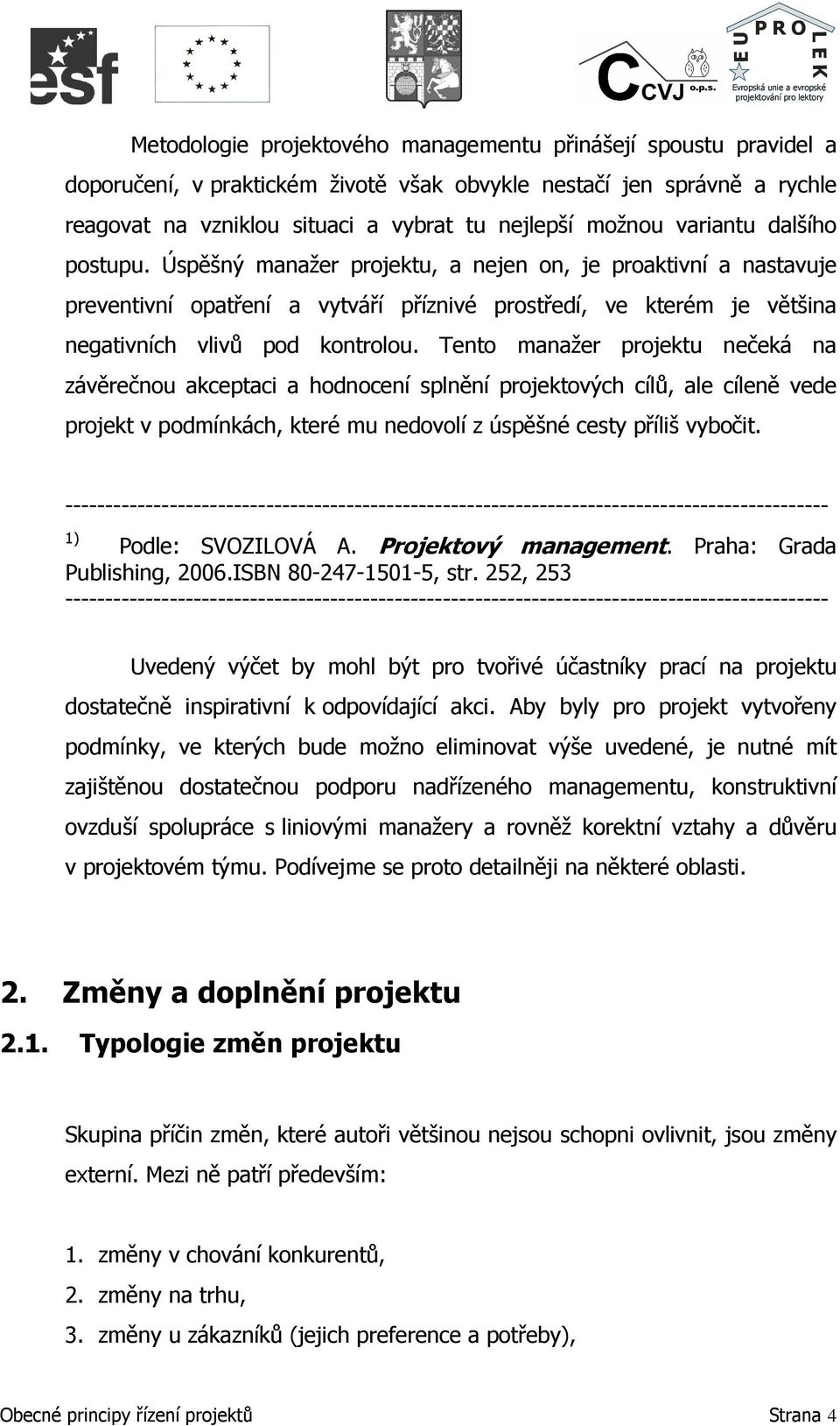 Tento manažer projektu nečeká na závěrečnou akceptaci a hodnocení splnění projektových cílů, ale cíleně vede projekt v podmínkách, které mu nedovolí z úspěšné cesty příliš vybočit.