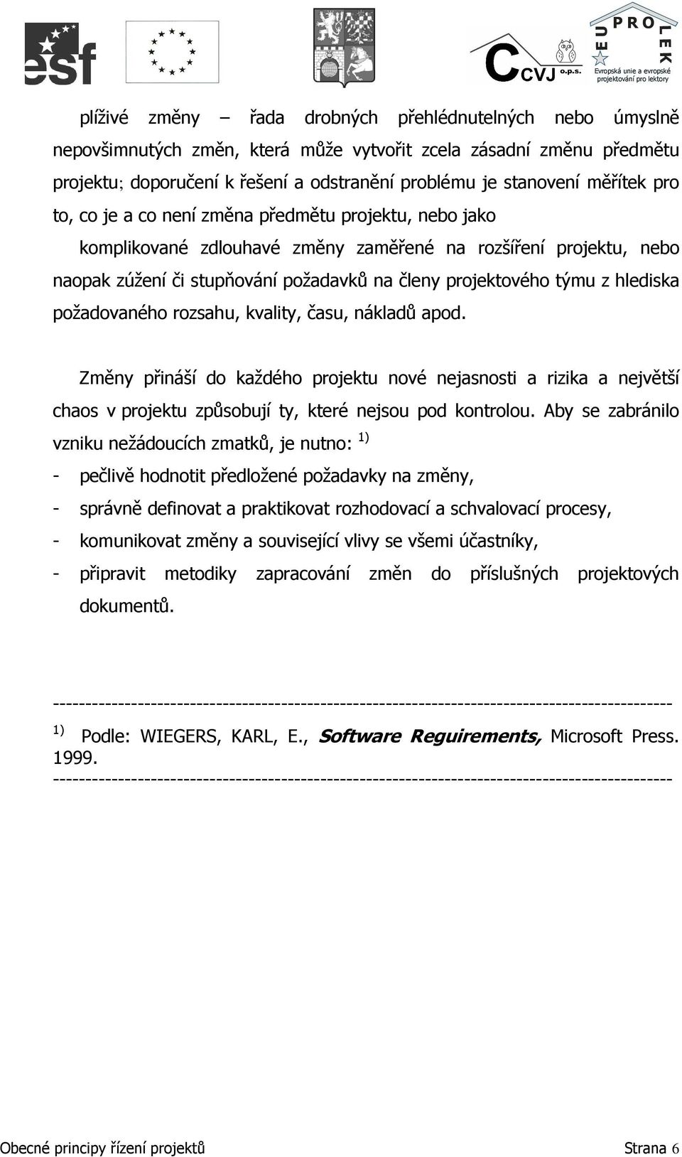 hlediska požadovaného rozsahu, kvality, času, nákladů apod. Změny přináší do každého projektu nové nejasnosti a rizika a největší chaos v projektu způsobují ty, které nejsou pod kontrolou.