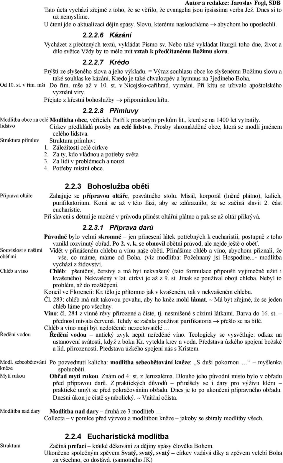 Nebo také vykládat liturgii toho dne, život a dílo světce Vždy by to mělo mít vztah k předčítanému Božímu slovu. 2.2.2.7 Krédo Prýští ze slyšeného slova a jeho výkladu.