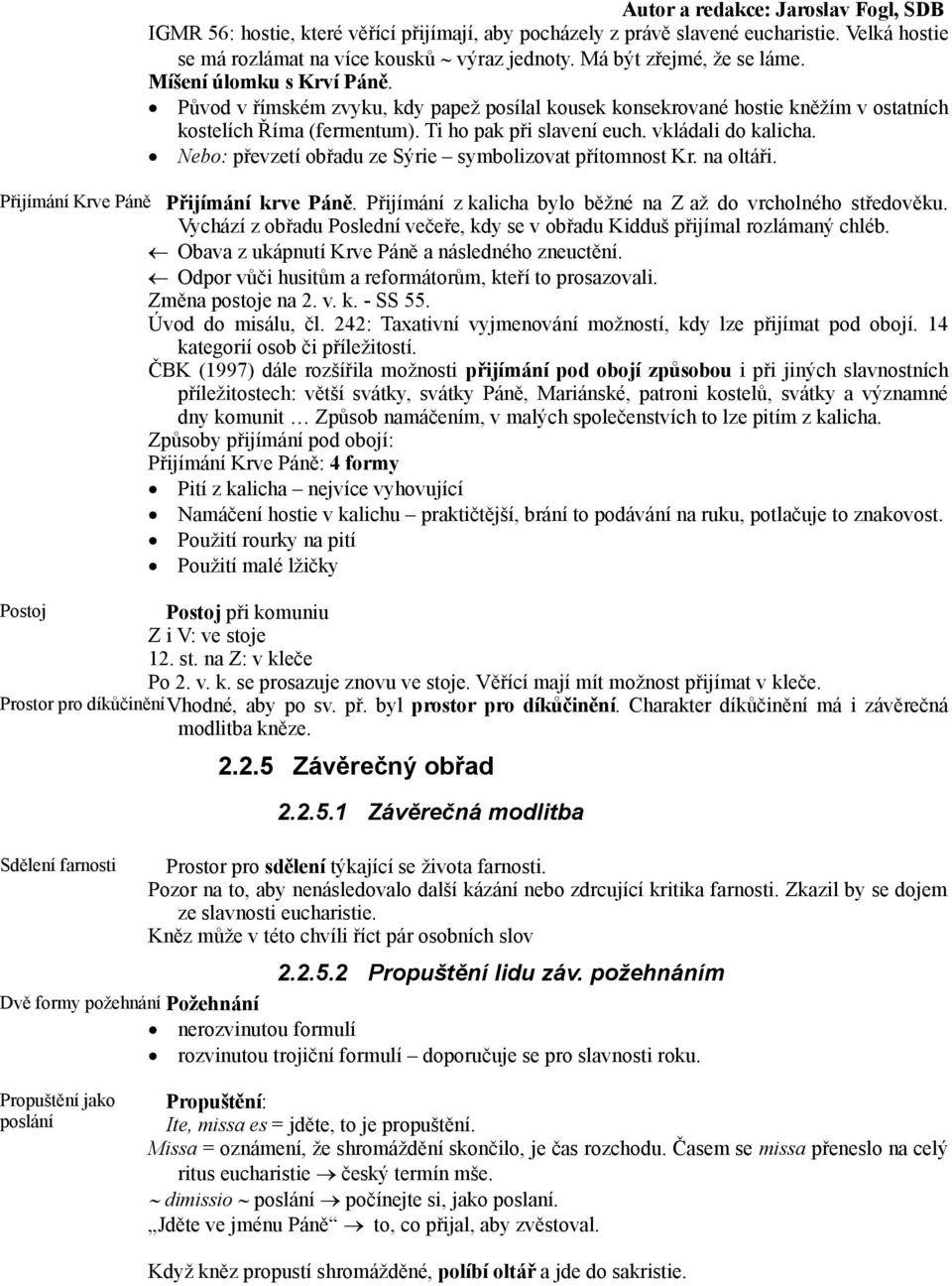 vkládali do kalicha. Nebo: převzetí obřadu ze Sýrie symbolizovat přítomnost Kr. na oltáři. Přijímání Krve Páně Přijímání krve Páně. Přijímání z kalicha bylo běžné na Z až do vrcholného středověku.