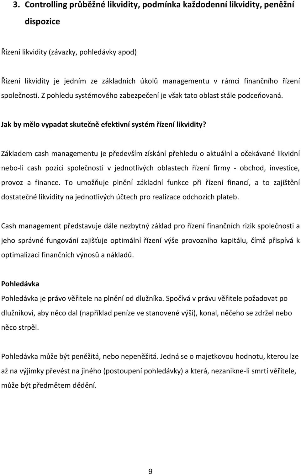 Základem cash managementu je především získání přehledu o aktuální a očekávané likvidní nebo-li cash pozici společnosti v jednotlivých oblastech řízení firmy - obchod, investice, provoz a finance.