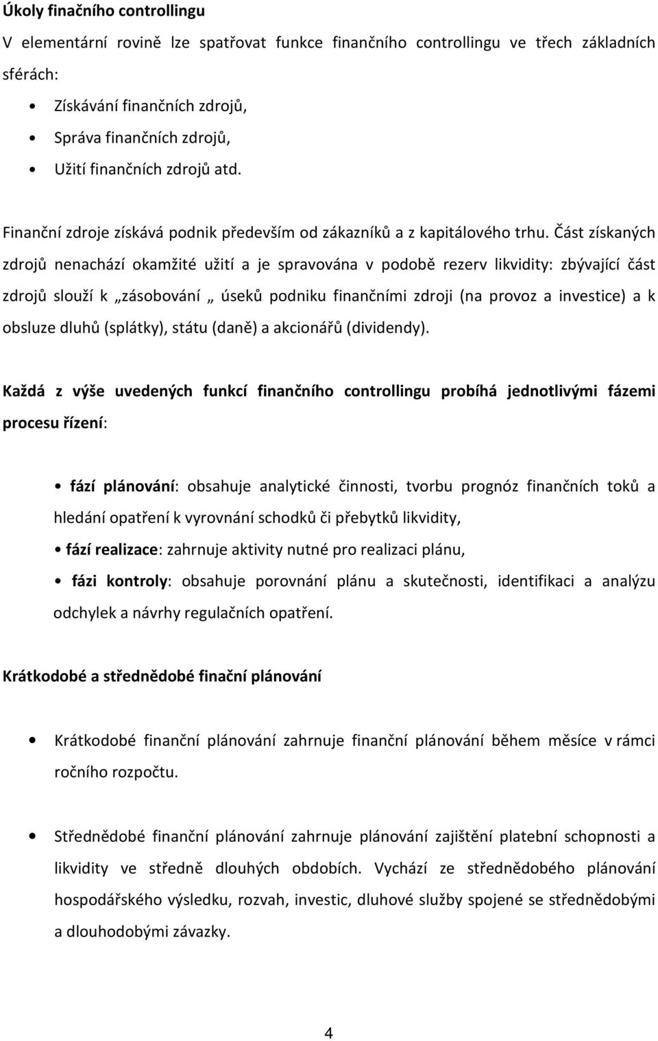 Část získaných zdrojů nenachází okamžité užití a je spravována v podobě rezerv likvidity: zbývající část zdrojů slouží k zásobování úseků podniku finančními zdroji (na provoz a investice) a k obsluze